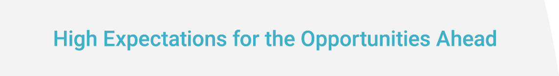 High Expectations for the Opportunities Ahead