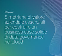 5 metriche di valore aziendale essenziali per costruire un business case solido di data governance nel cloud