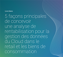 5 façons principales de concevoir une étude de cas pour la gestion des données du Cloud dans le retail et les biens de consommation